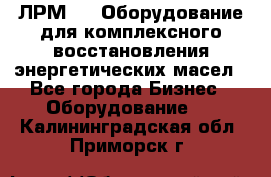 ЛРМ-500 Оборудование для комплексного восстановления энергетических масел - Все города Бизнес » Оборудование   . Калининградская обл.,Приморск г.